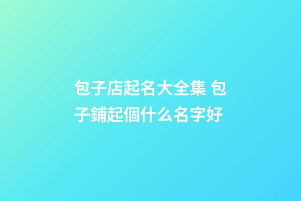 包子店起名大全集 包子鋪起個什么名字好-第1張-店鋪起名-玄機派
